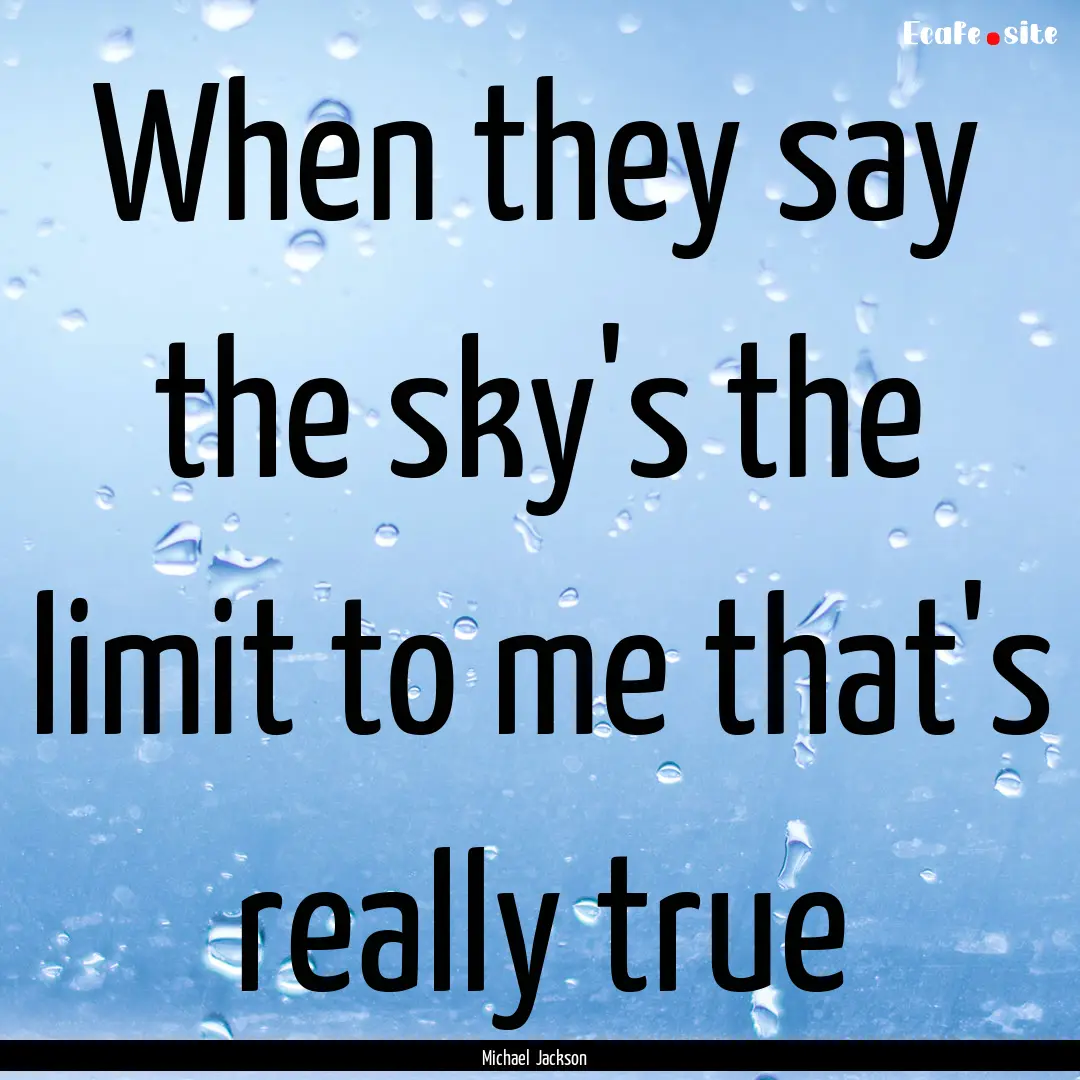 When they say the sky's the limit to me that's.... : Quote by Michael Jackson