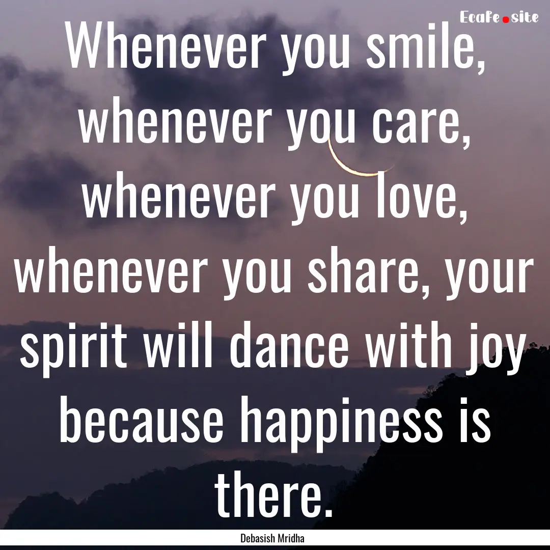 Whenever you smile, whenever you care, whenever.... : Quote by Debasish Mridha