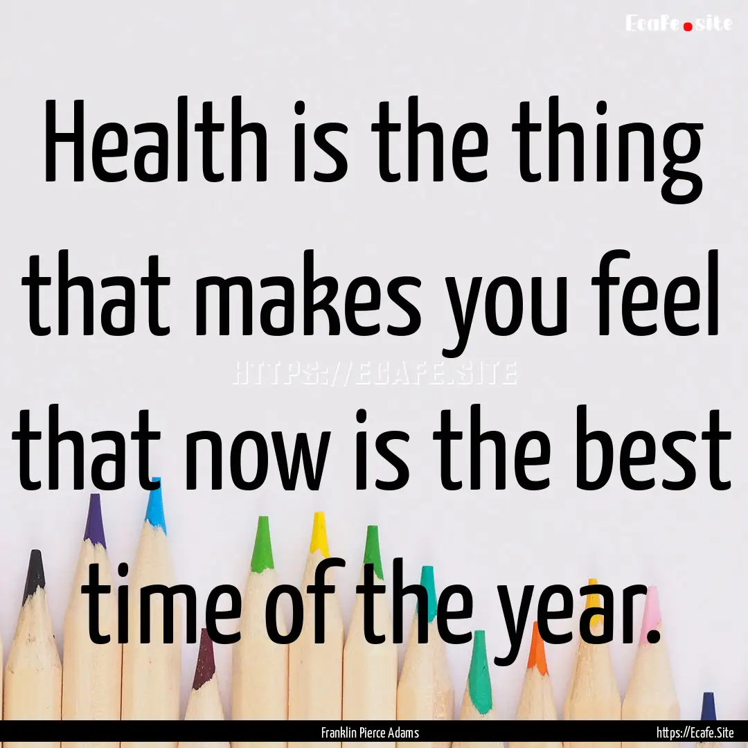 Health is the thing that makes you feel that.... : Quote by Franklin Pierce Adams