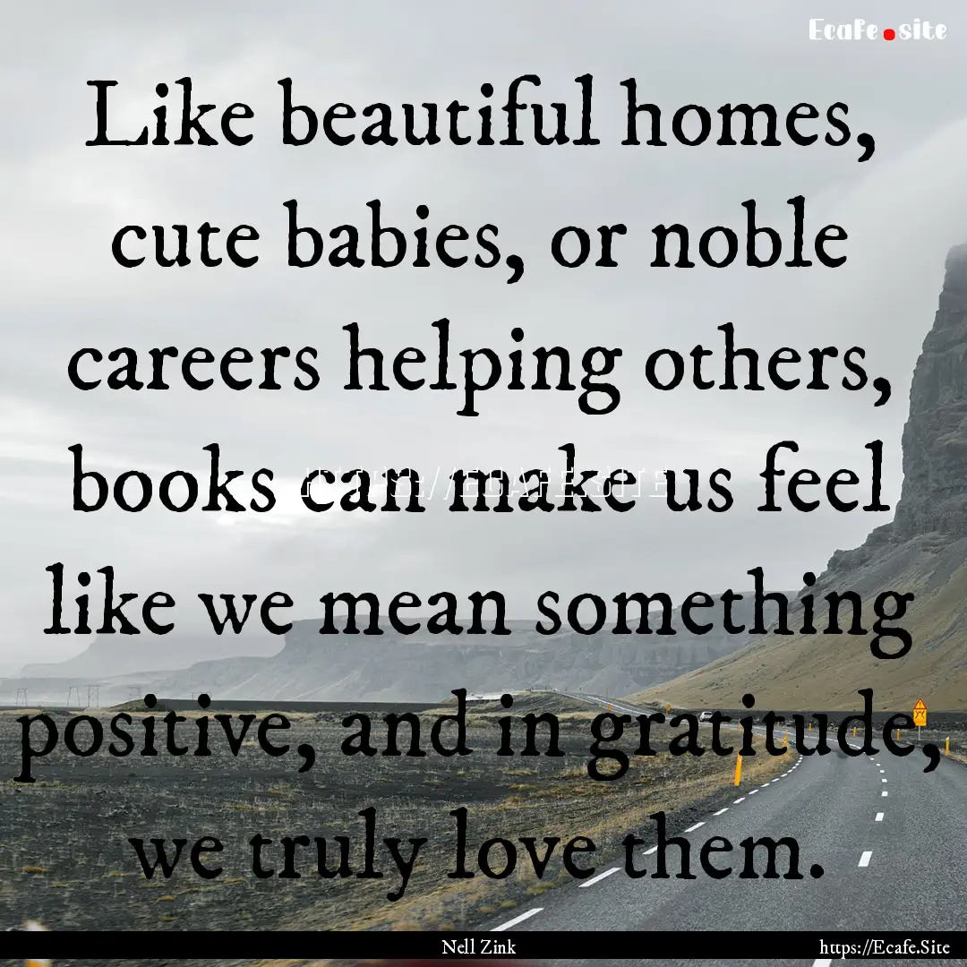 Like beautiful homes, cute babies, or noble.... : Quote by Nell Zink