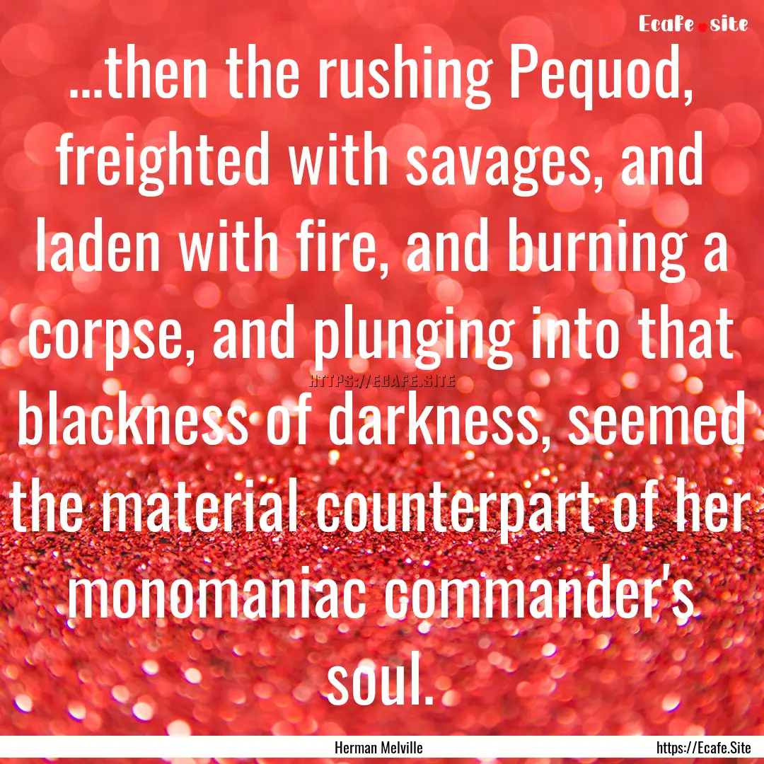 ...then the rushing Pequod, freighted with.... : Quote by Herman Melville