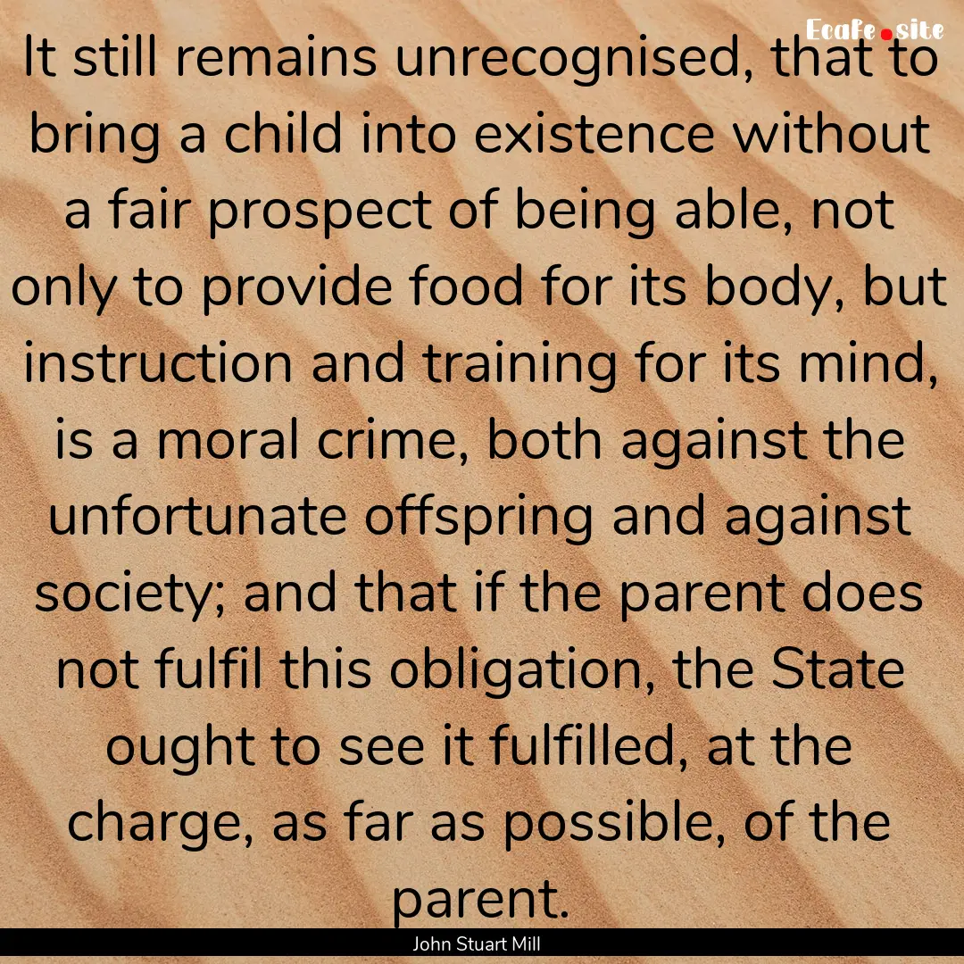 It still remains unrecognised, that to bring.... : Quote by John Stuart Mill