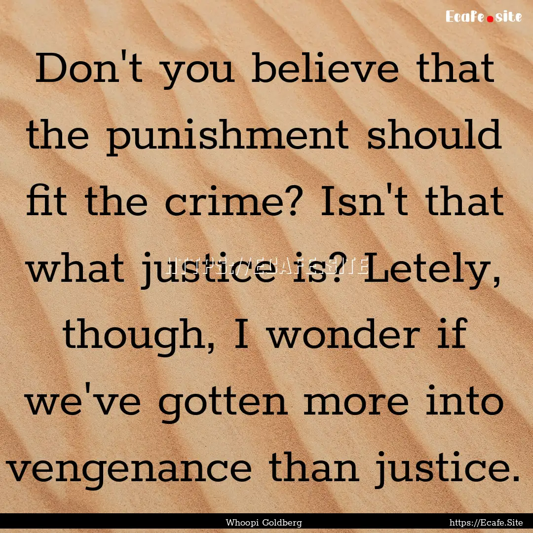 Don't you believe that the punishment should.... : Quote by Whoopi Goldberg