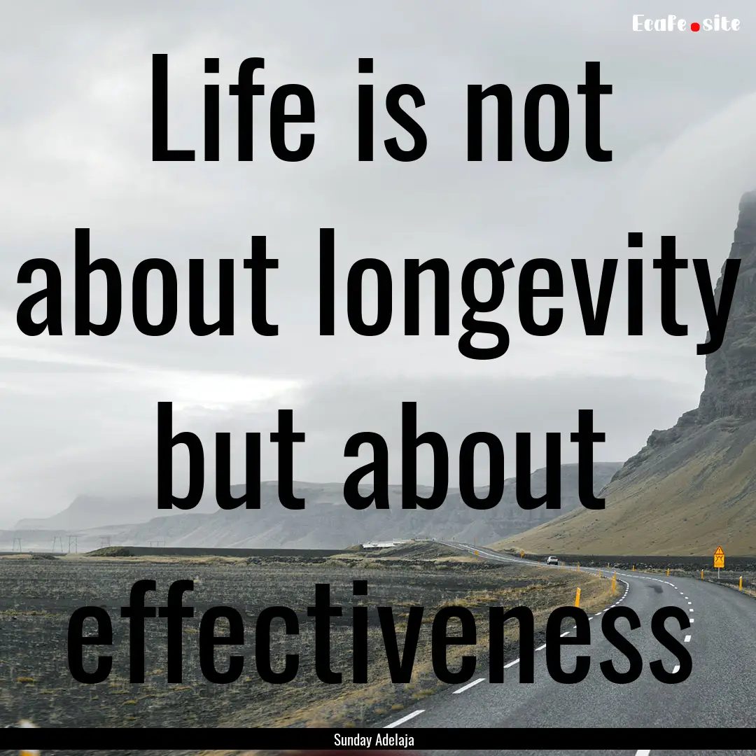 Life is not about longevity but about effectiveness.... : Quote by Sunday Adelaja