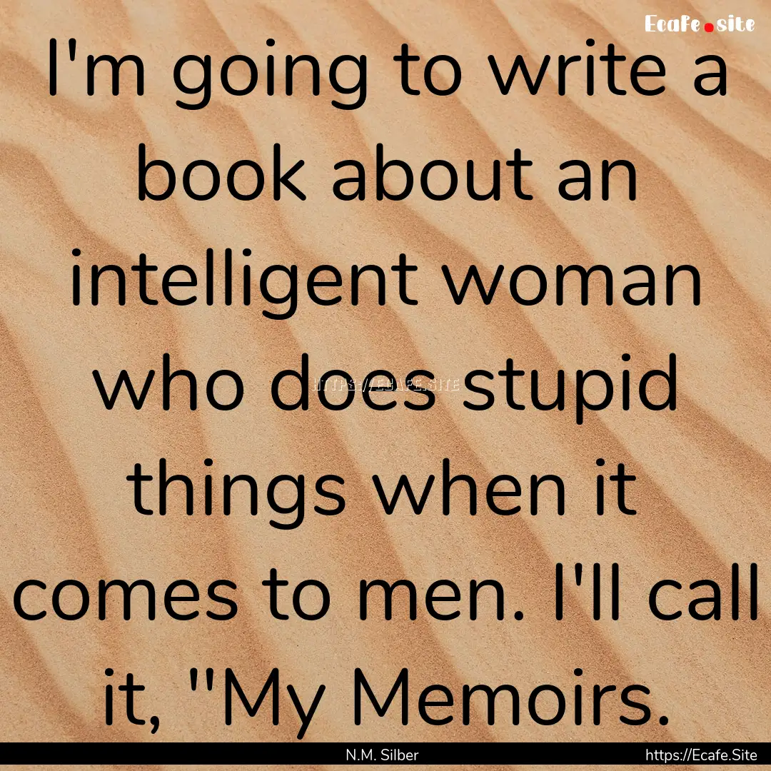 I'm going to write a book about an intelligent.... : Quote by N.M. Silber