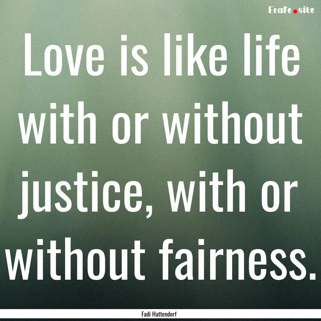 Love is like life with or without justice,.... : Quote by Fadi Hattendorf