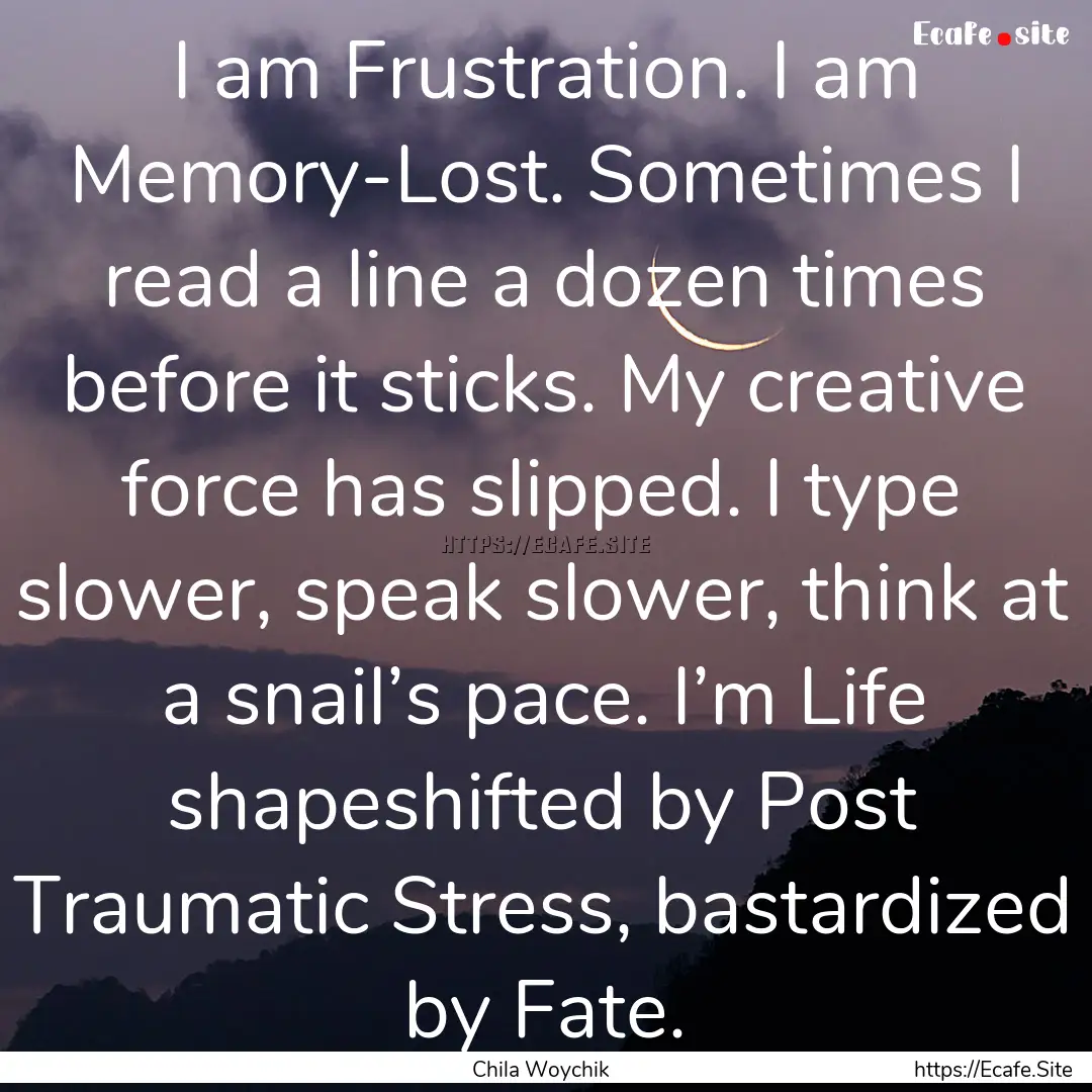 I am Frustration. I am Memory-Lost. Sometimes.... : Quote by Chila Woychik