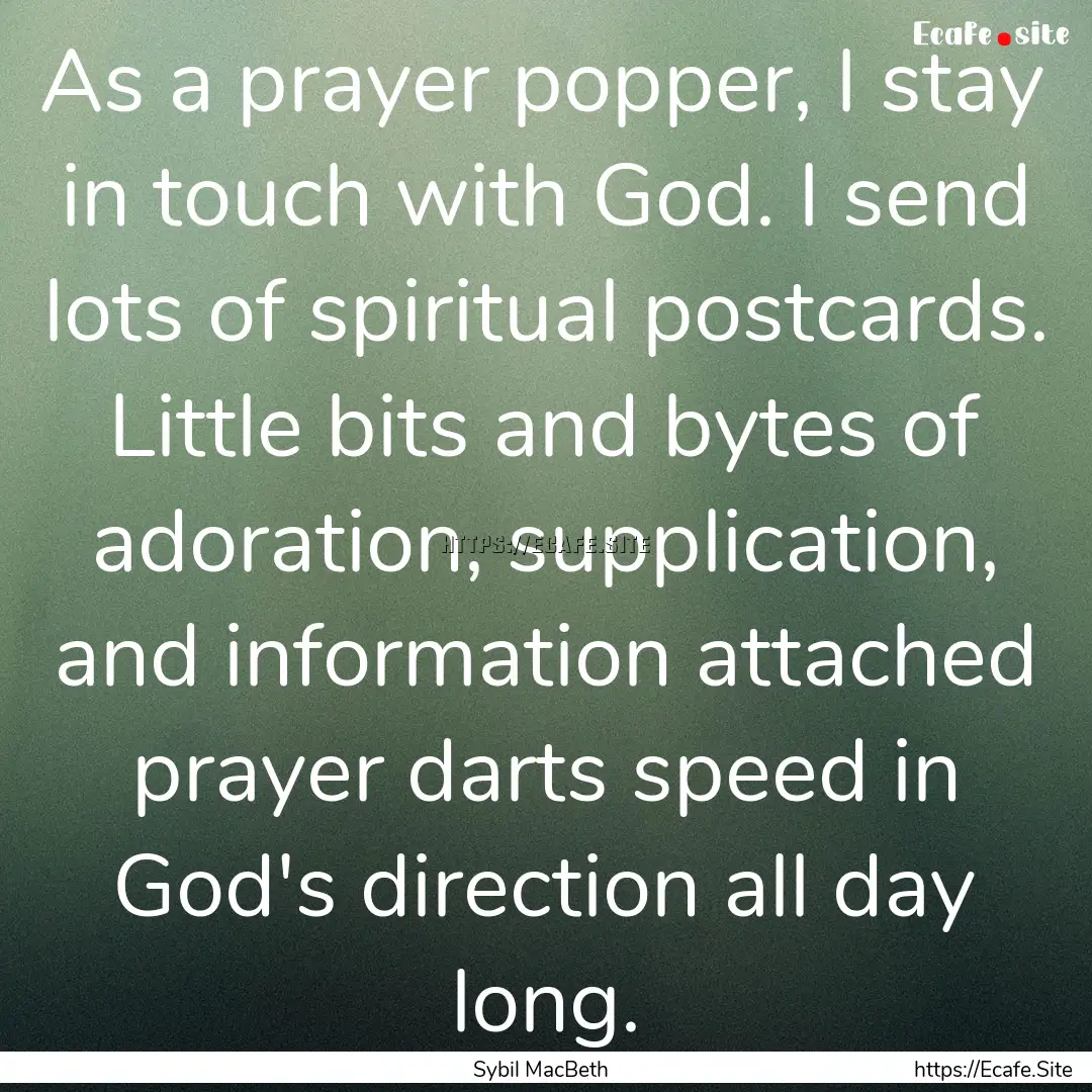 As a prayer popper, I stay in touch with.... : Quote by Sybil MacBeth