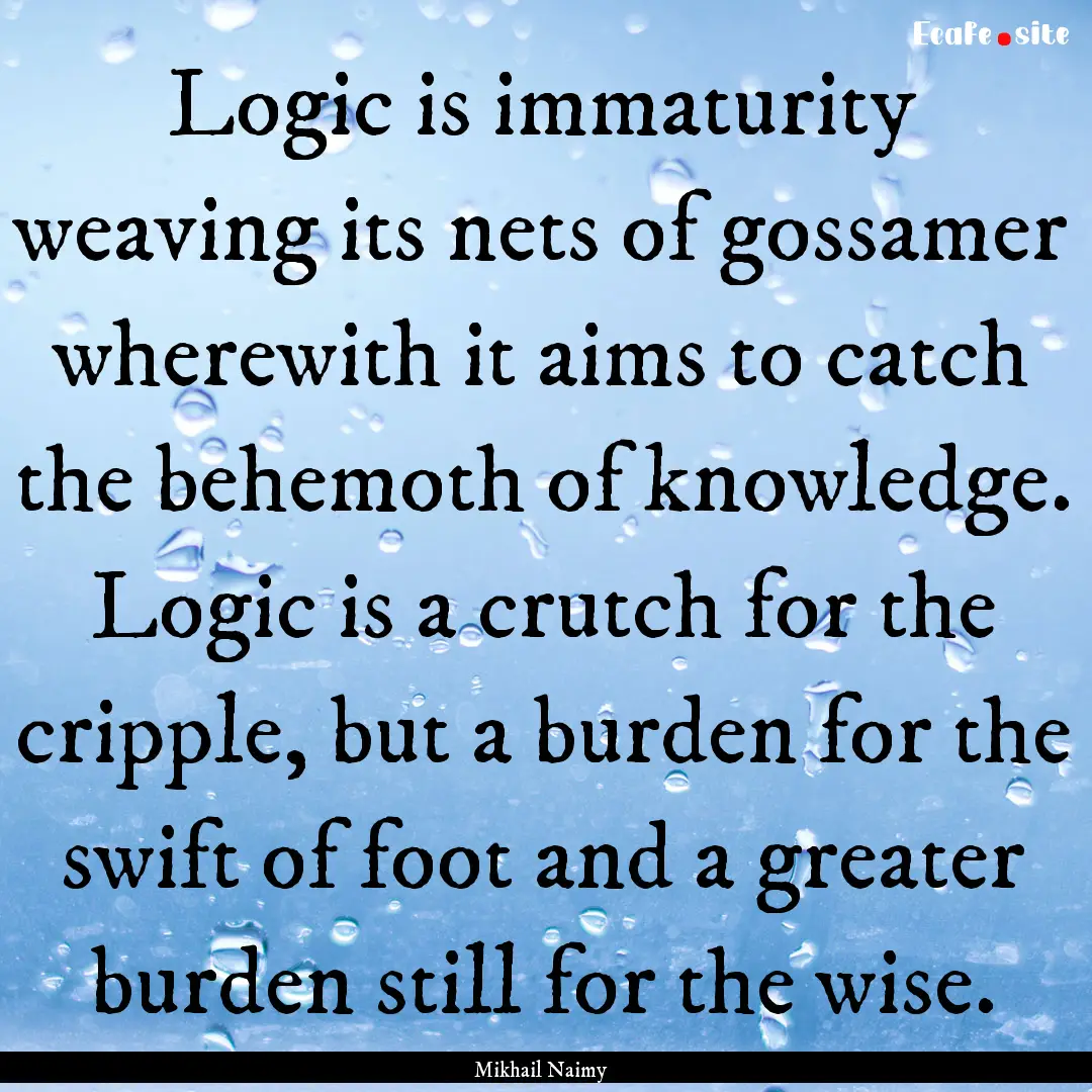 Logic is immaturity weaving its nets of gossamer.... : Quote by Mikhail Naimy