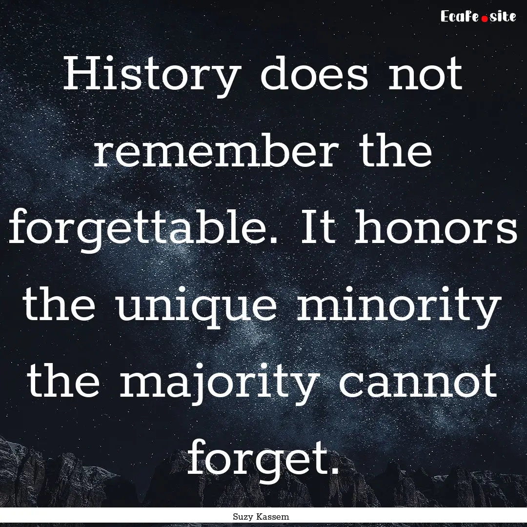 History does not remember the forgettable..... : Quote by Suzy Kassem