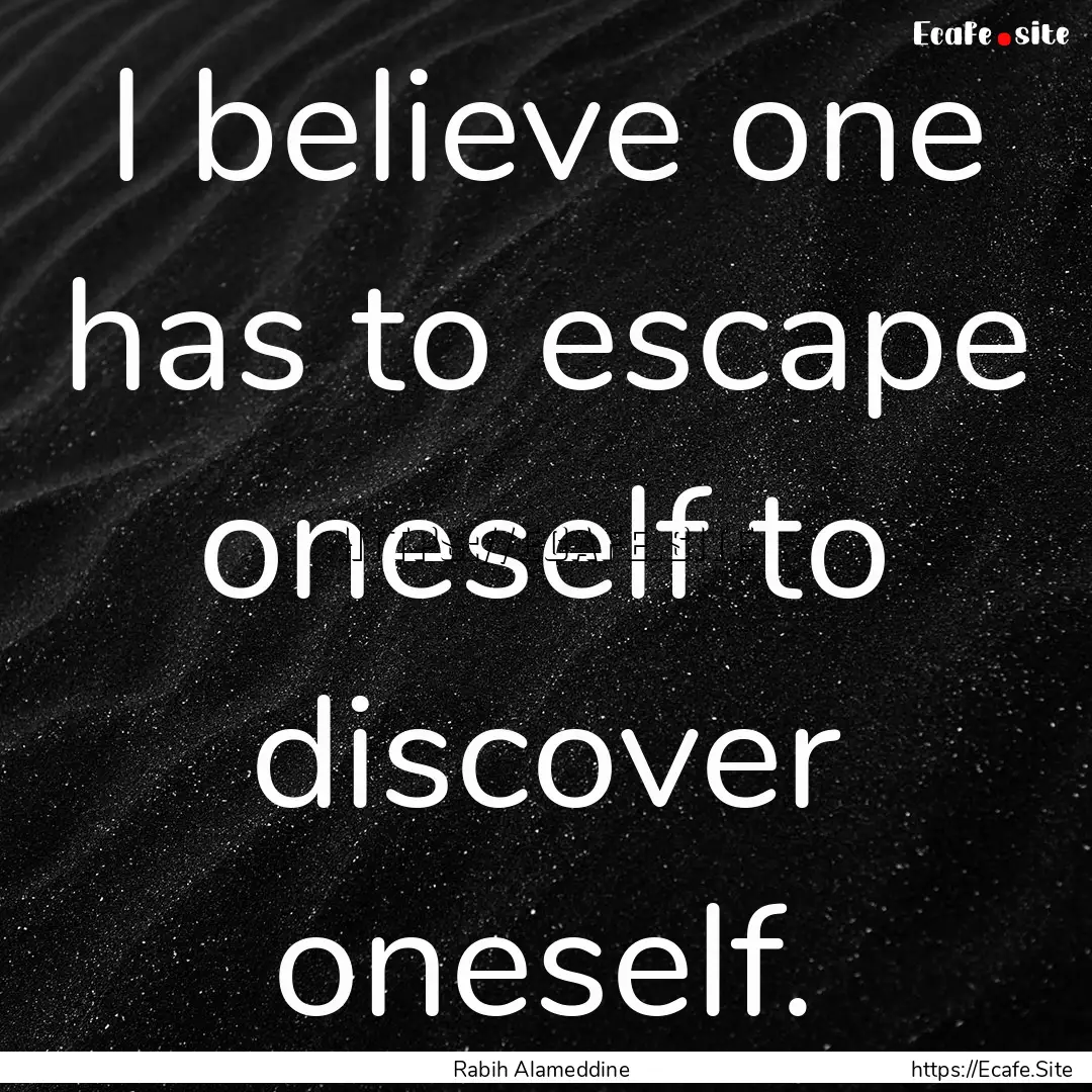 I believe one has to escape oneself to discover.... : Quote by Rabih Alameddine