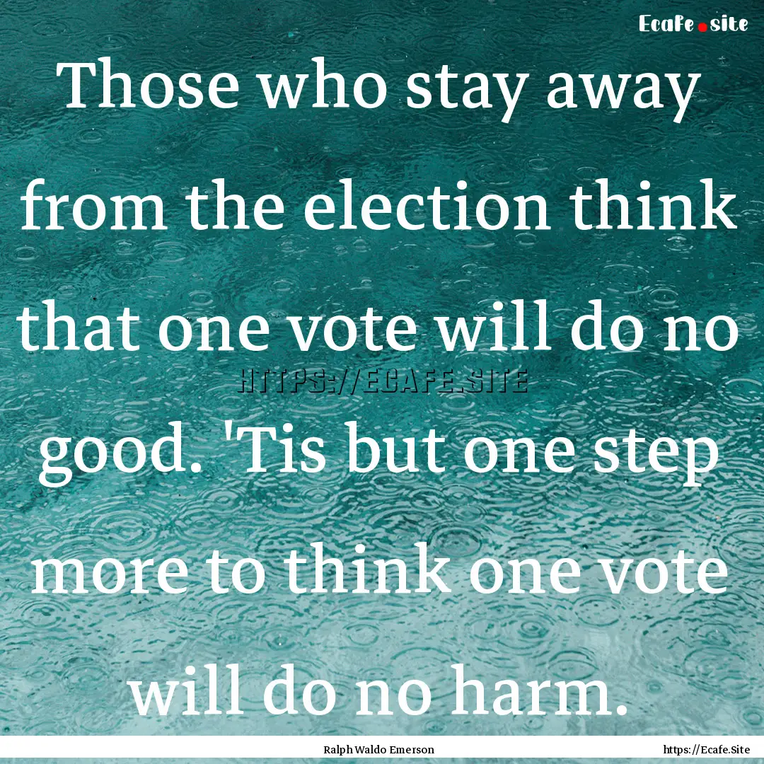 Those who stay away from the election think.... : Quote by Ralph Waldo Emerson