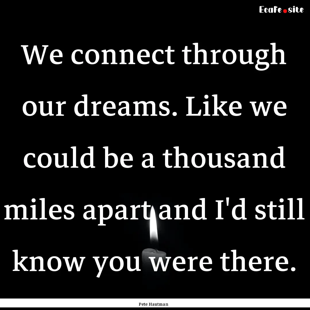 We connect through our dreams. Like we could.... : Quote by Pete Hautman