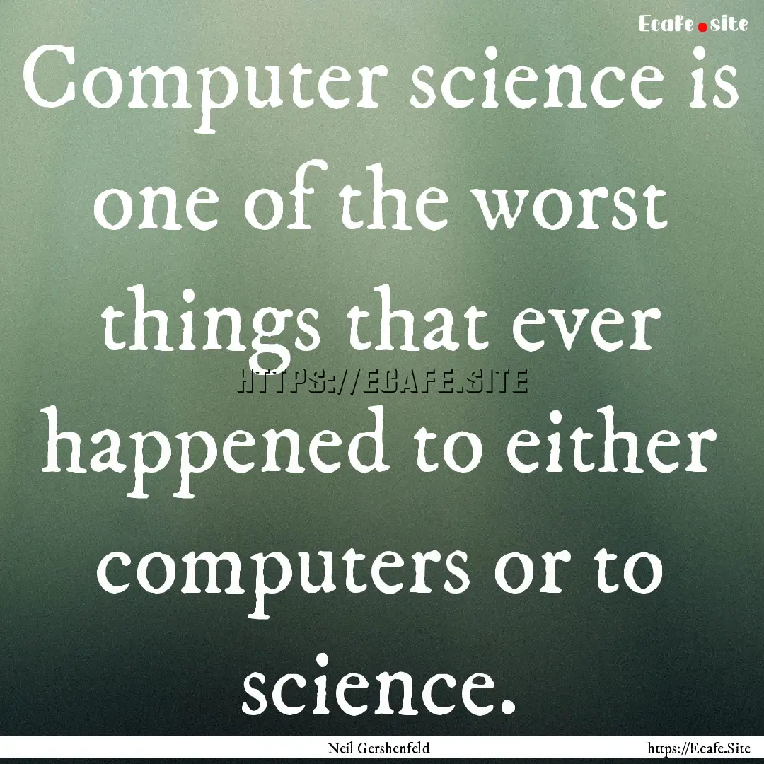 Computer science is one of the worst things.... : Quote by Neil Gershenfeld