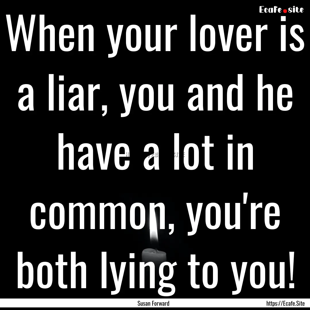 When your lover is a liar, you and he have.... : Quote by Susan Forward