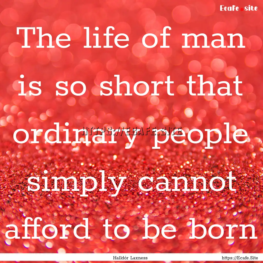 The life of man is so short that ordinary.... : Quote by Halldór Laxness