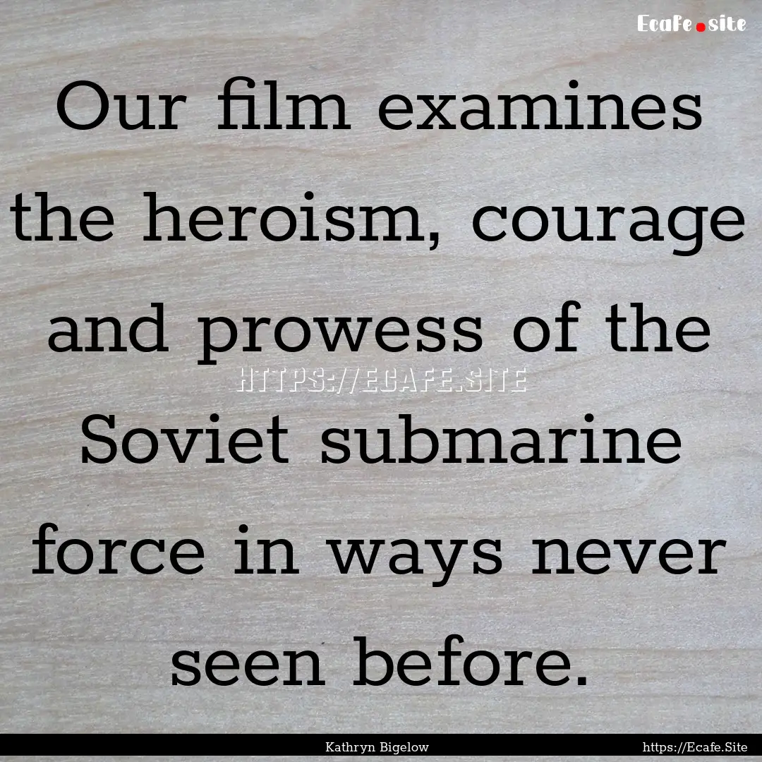 Our film examines the heroism, courage and.... : Quote by Kathryn Bigelow