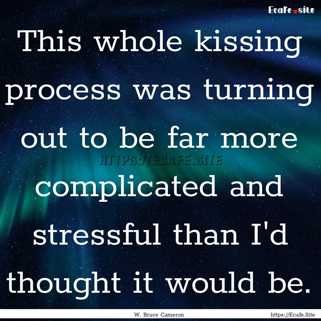 This whole kissing process was turning out.... : Quote by W. Bruce Cameron