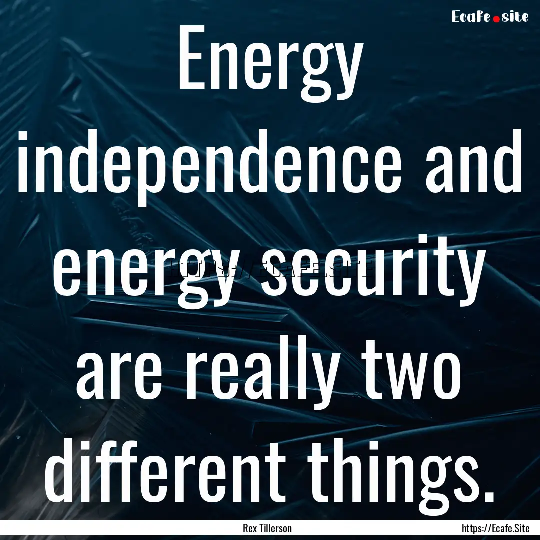 Energy independence and energy security are.... : Quote by Rex Tillerson