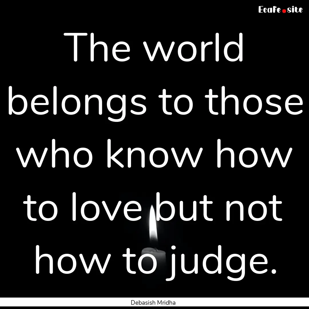 The world belongs to those who know how to.... : Quote by Debasish Mridha