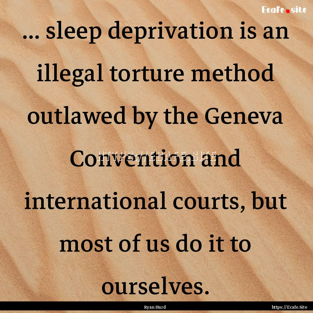 ... sleep deprivation is an illegal torture.... : Quote by Ryan Hurd