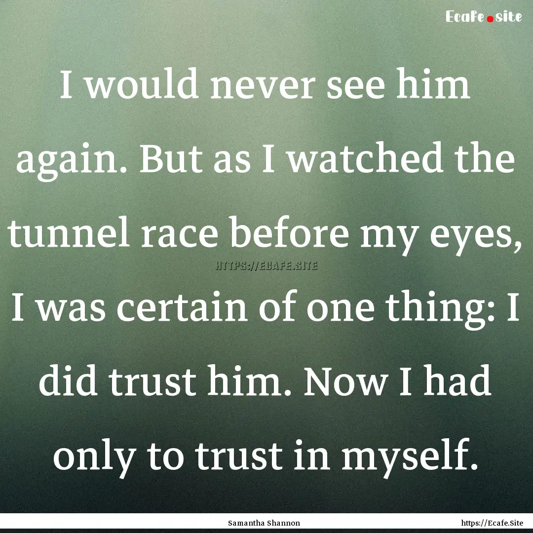 I would never see him again. But as I watched.... : Quote by Samantha Shannon