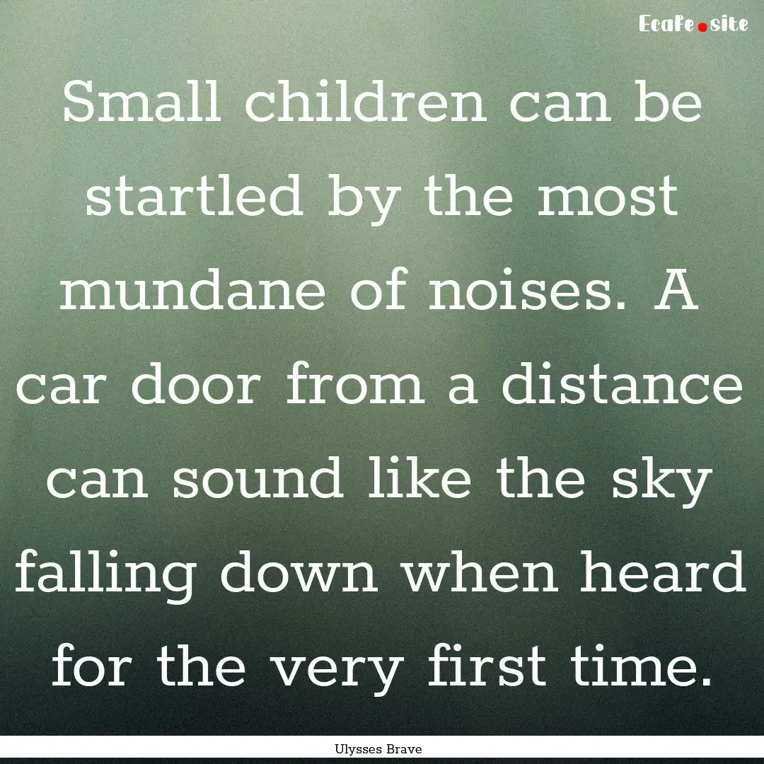 Small children can be startled by the most.... : Quote by Ulysses Brave