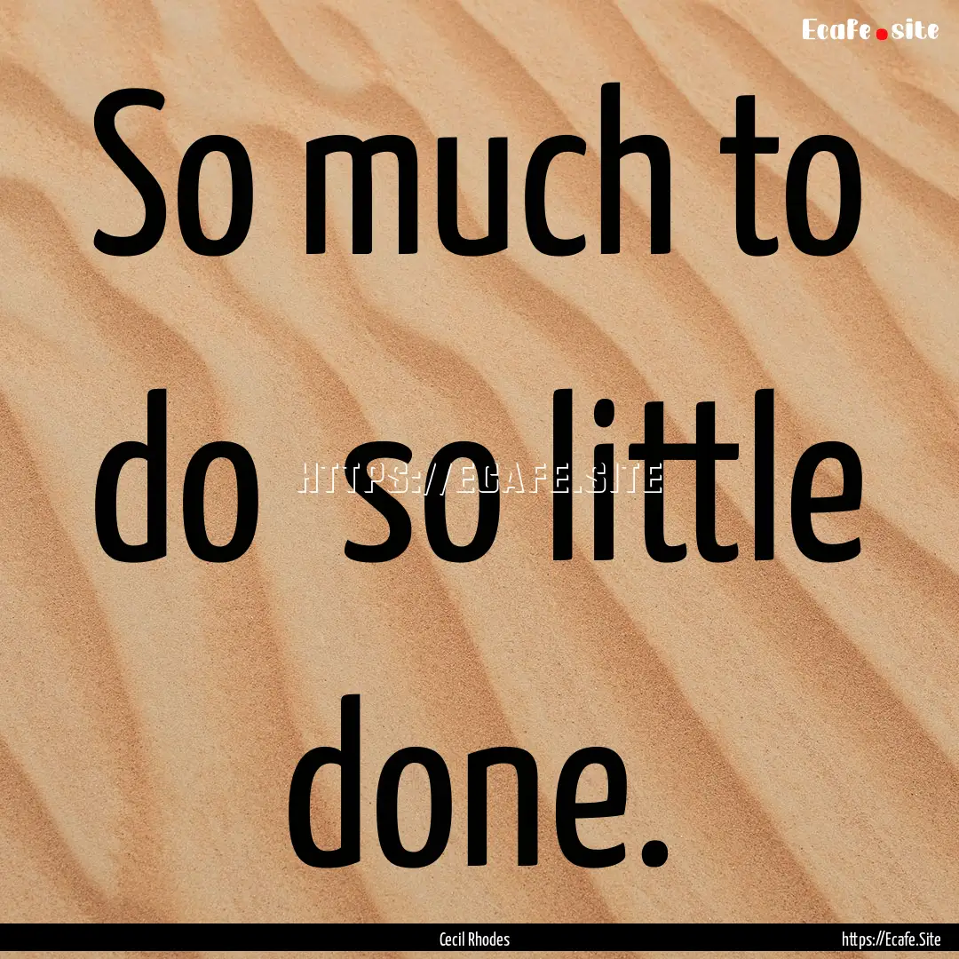 So much to do so little done. : Quote by Cecil Rhodes