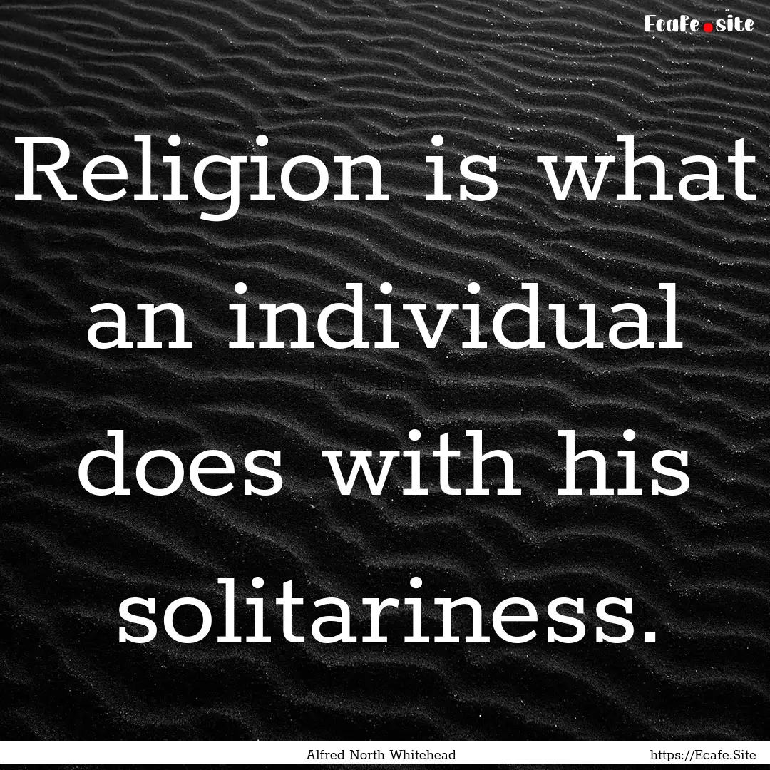 Religion is what an individual does with.... : Quote by Alfred North Whitehead