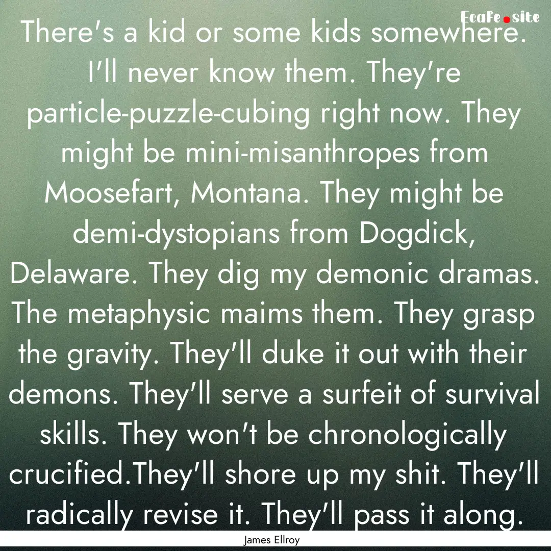 There's a kid or some kids somewhere. I'll.... : Quote by James Ellroy