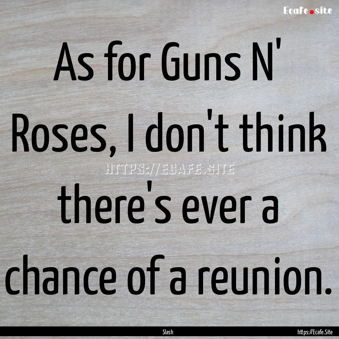 As for Guns N' Roses, I don't think there's.... : Quote by Slash