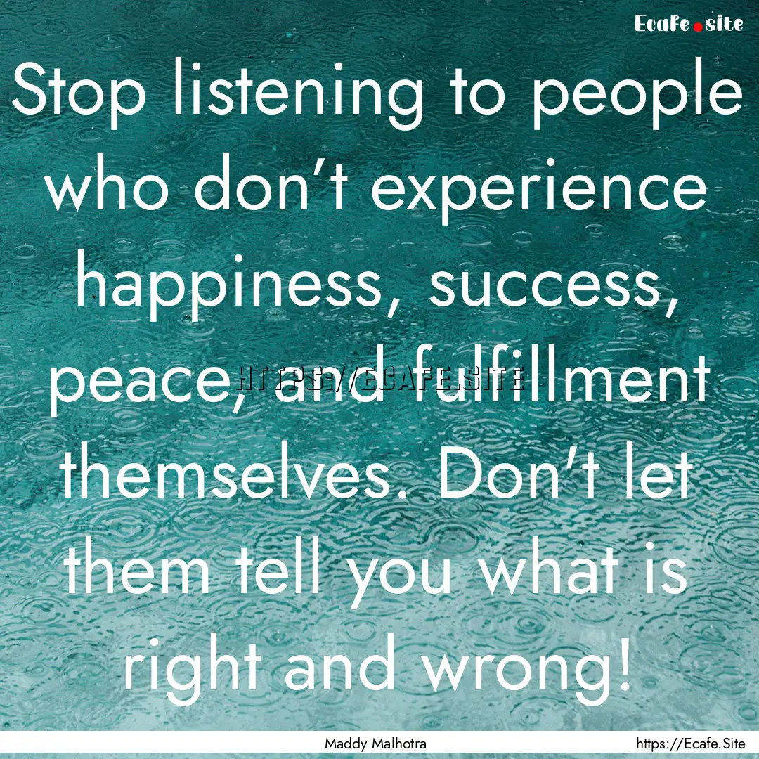 Stop listening to people who don’t experience.... : Quote by Maddy Malhotra