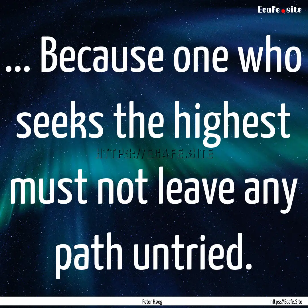 ... Because one who seeks the highest must.... : Quote by Peter Høeg