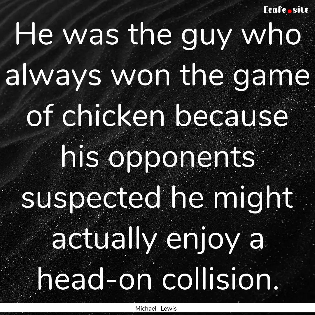 He was the guy who always won the game of.... : Quote by Michael Lewis