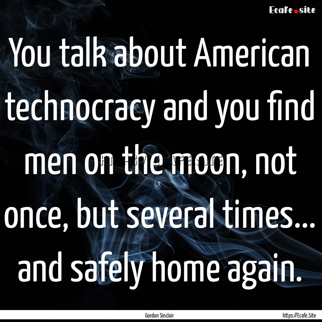 You talk about American technocracy and you.... : Quote by Gordon Sinclair