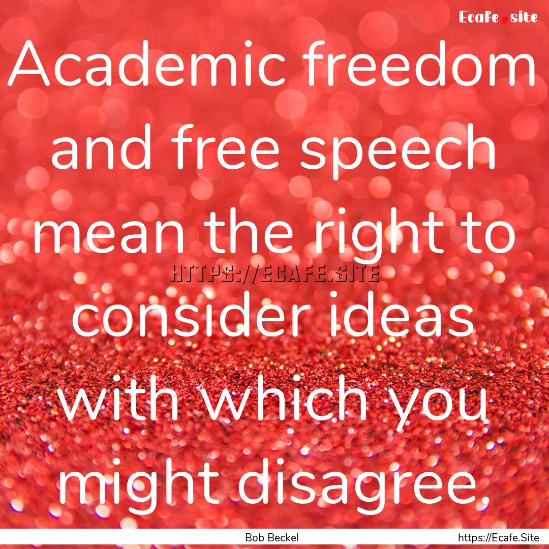 Academic freedom and free speech mean the.... : Quote by Bob Beckel