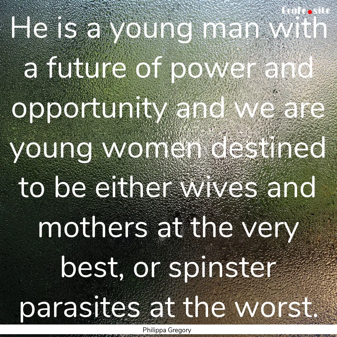 He is a young man with a future of power.... : Quote by Philippa Gregory