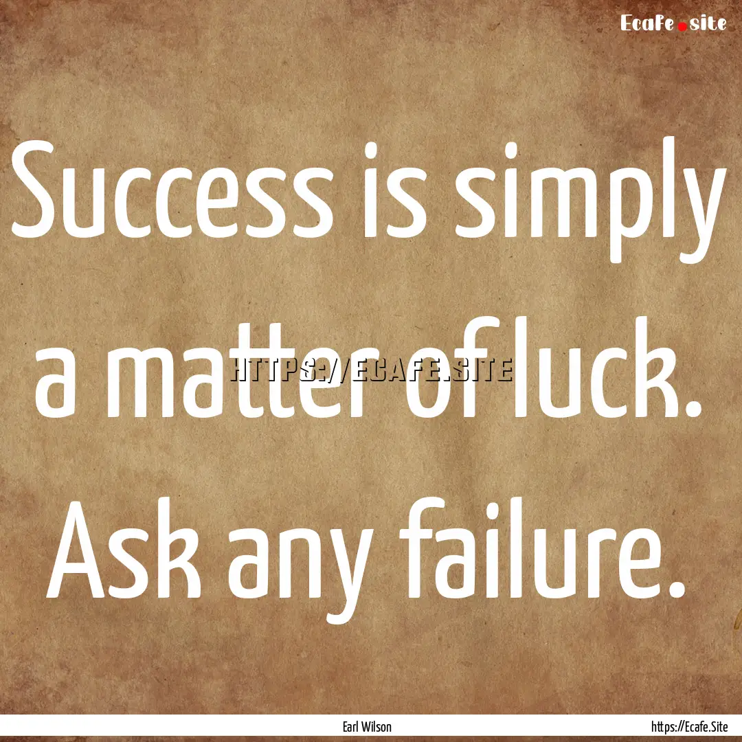 Success is simply a matter of luck. Ask any.... : Quote by Earl Wilson