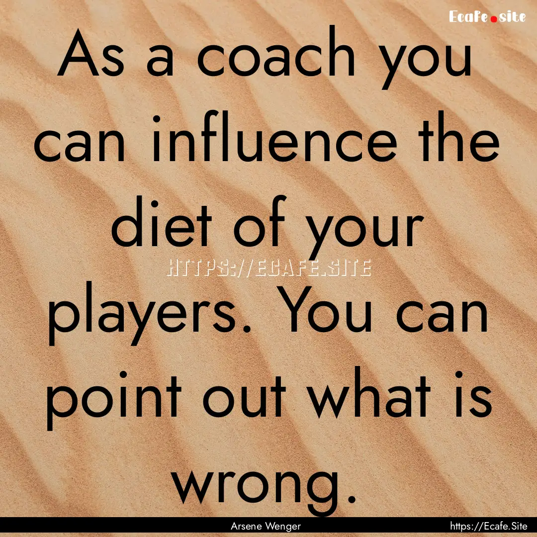 As a coach you can influence the diet of.... : Quote by Arsene Wenger