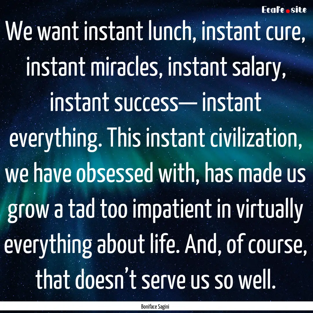 We want instant lunch, instant cure, instant.... : Quote by Boniface Sagini