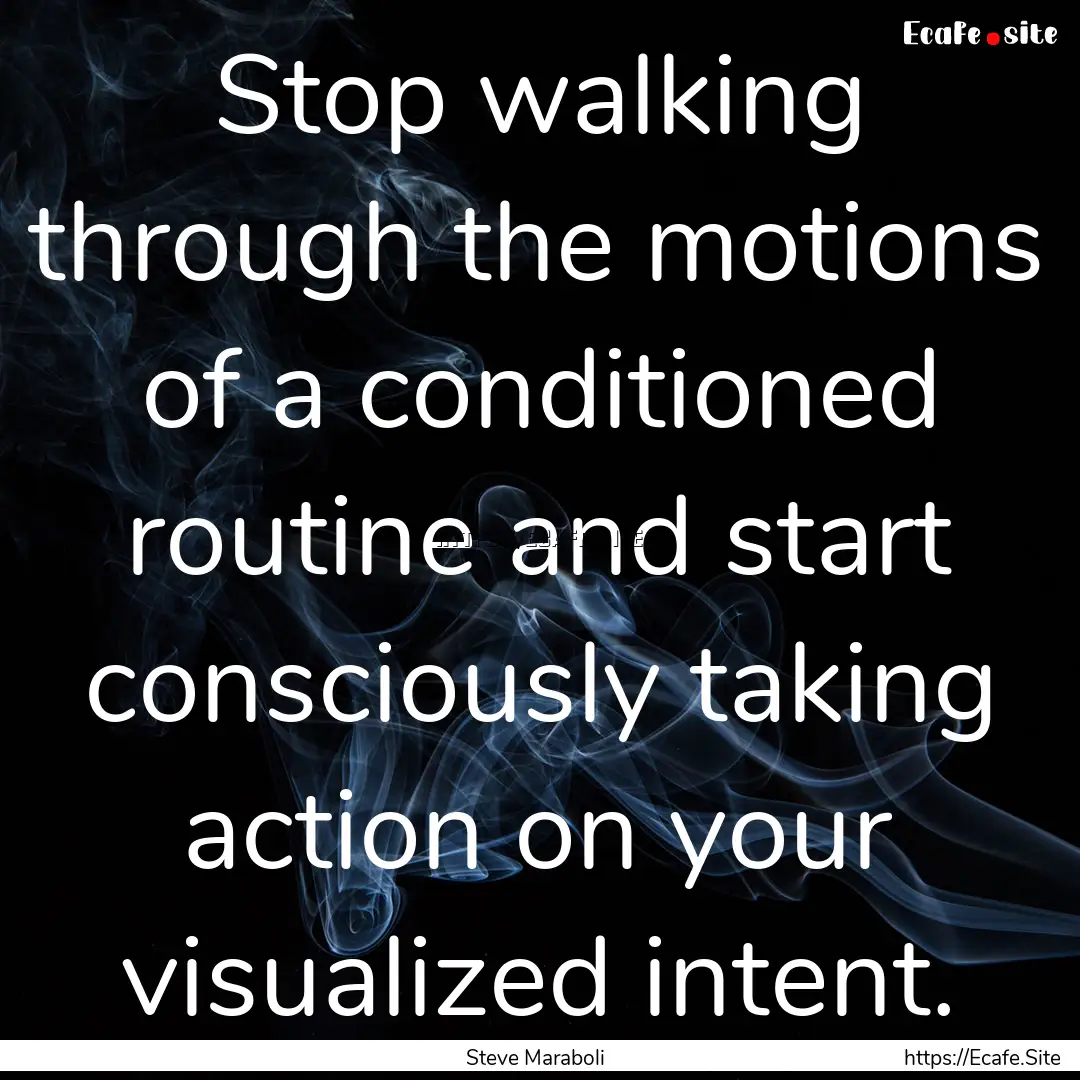 Stop walking through the motions of a conditioned.... : Quote by Steve Maraboli