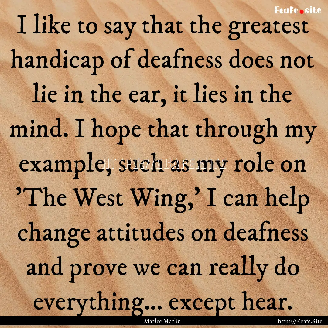 I like to say that the greatest handicap.... : Quote by Marlee Matlin