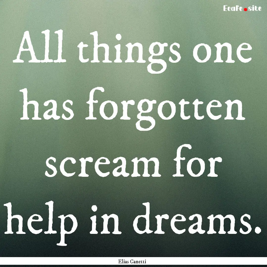 All things one has forgotten scream for help.... : Quote by Elias Canetti