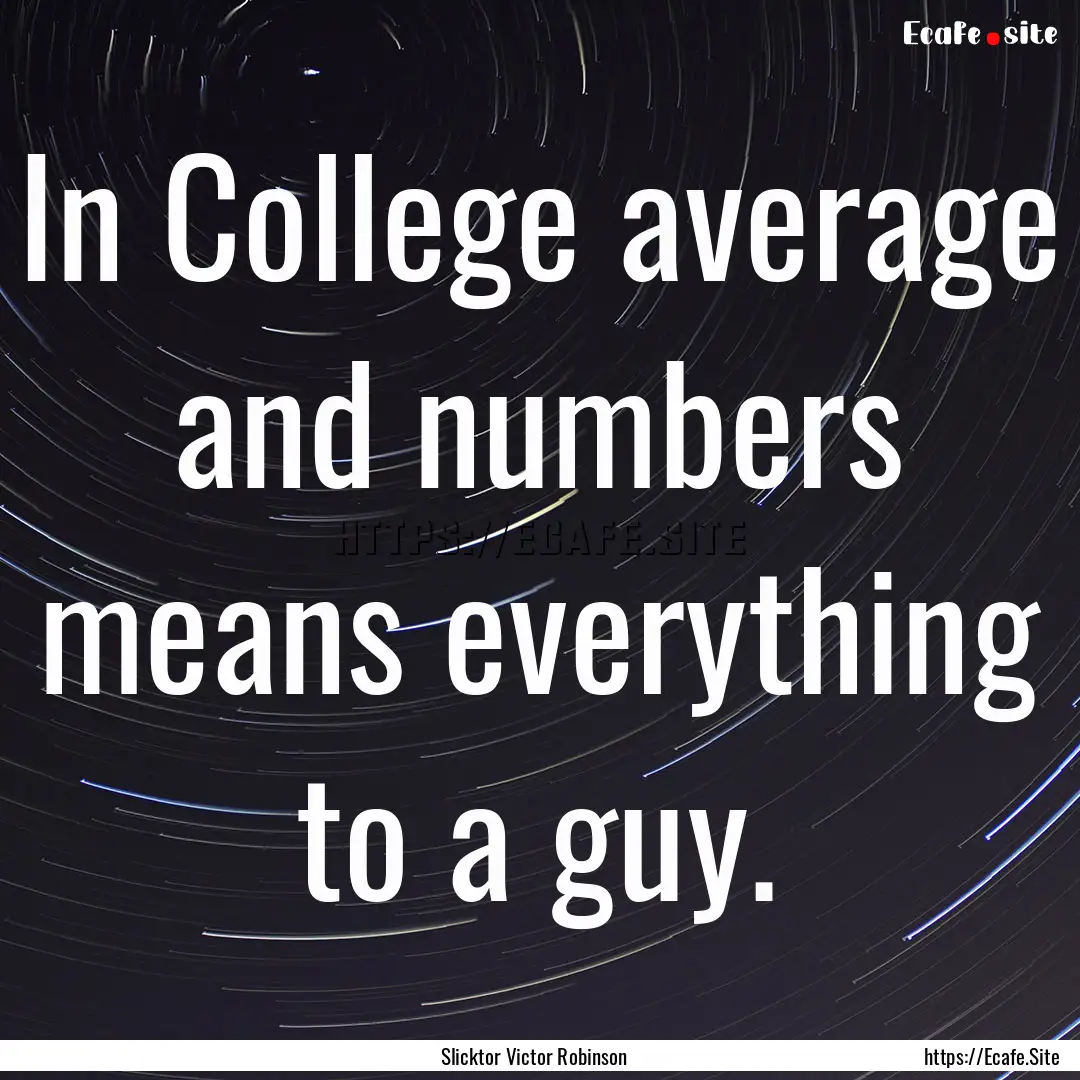 In College average and numbers means everything.... : Quote by Slicktor Victor Robinson