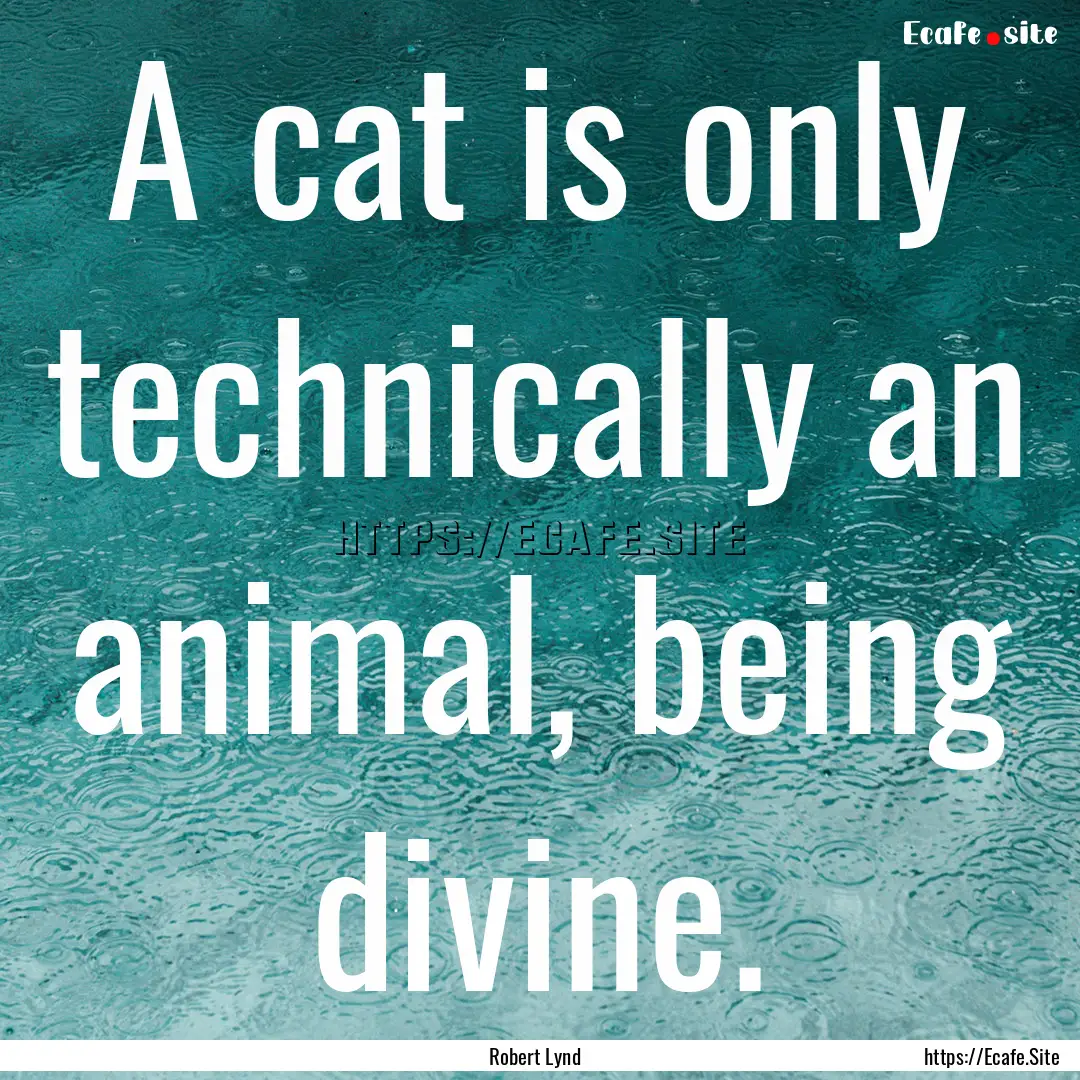 A cat is only technically an animal, being.... : Quote by Robert Lynd