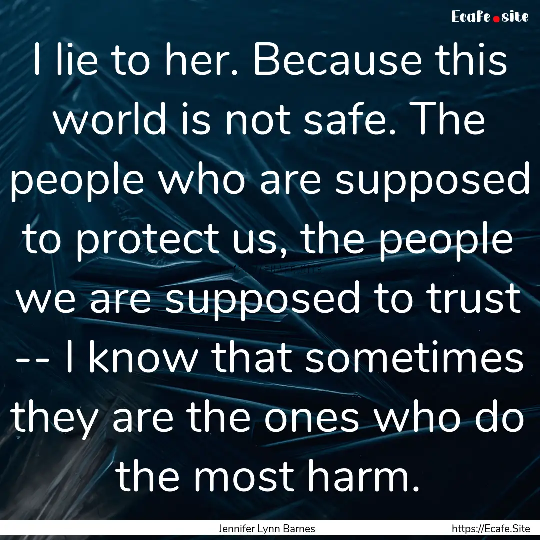 I lie to her. Because this world is not safe..... : Quote by Jennifer Lynn Barnes