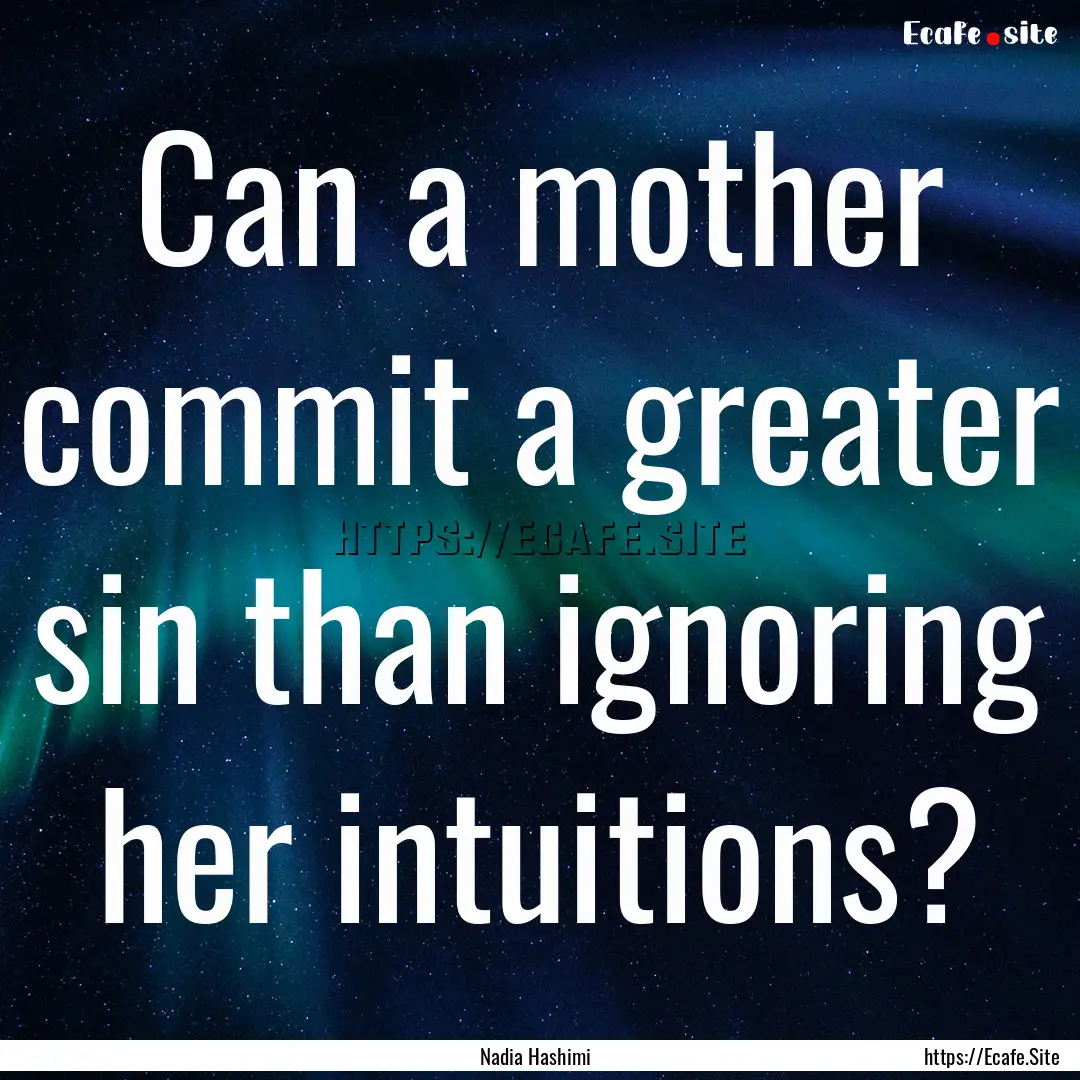 Can a mother commit a greater sin than ignoring.... : Quote by Nadia Hashimi