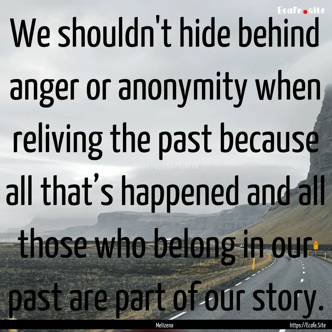 We shouldn't hide behind anger or anonymity.... : Quote by Melizena