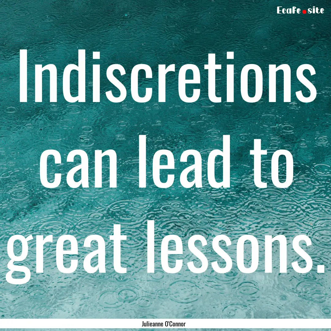 Indiscretions can lead to great lessons. : Quote by Julieanne O'Connor