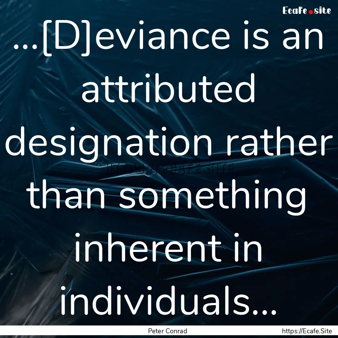 ...[D]eviance is an attributed designation.... : Quote by Peter Conrad